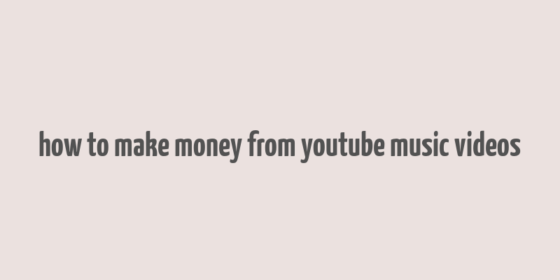 how to make money from youtube music videos