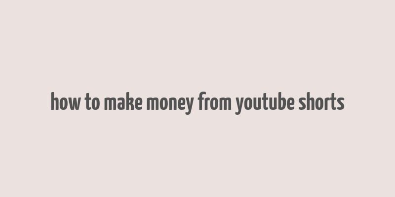 how to make money from youtube shorts