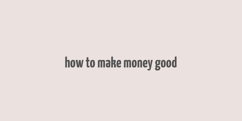 how to make money good