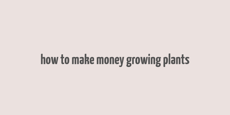 how to make money growing plants