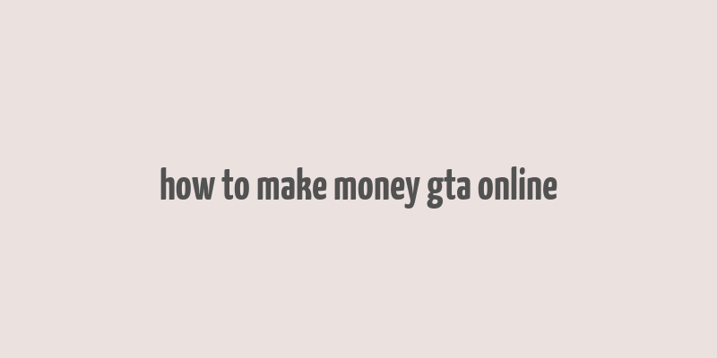 how to make money gta online