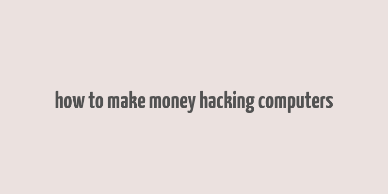 how to make money hacking computers