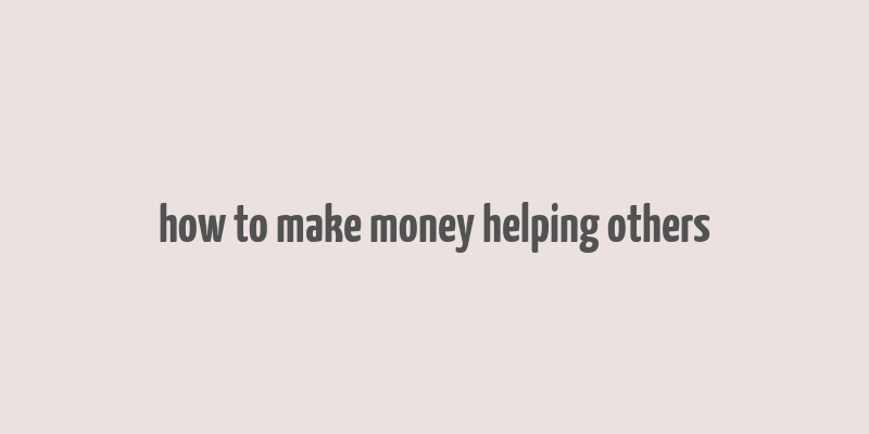 how to make money helping others