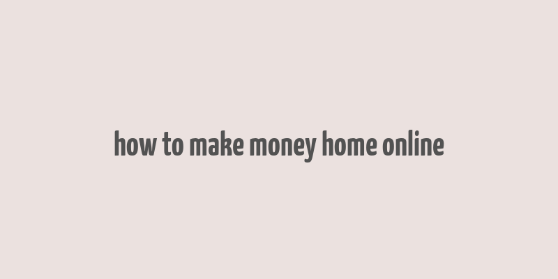 how to make money home online