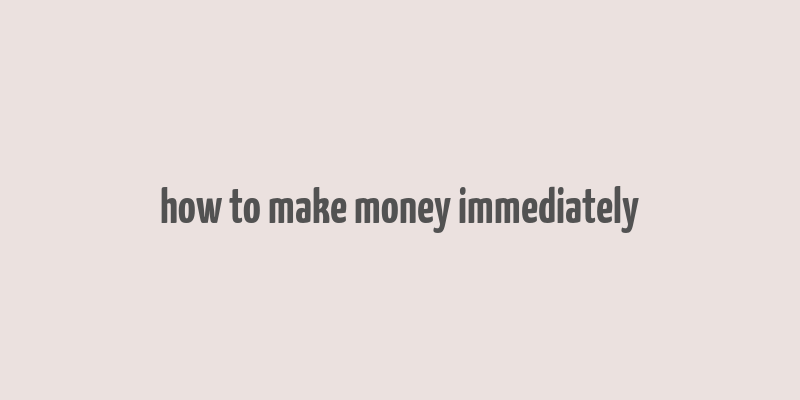 how to make money immediately