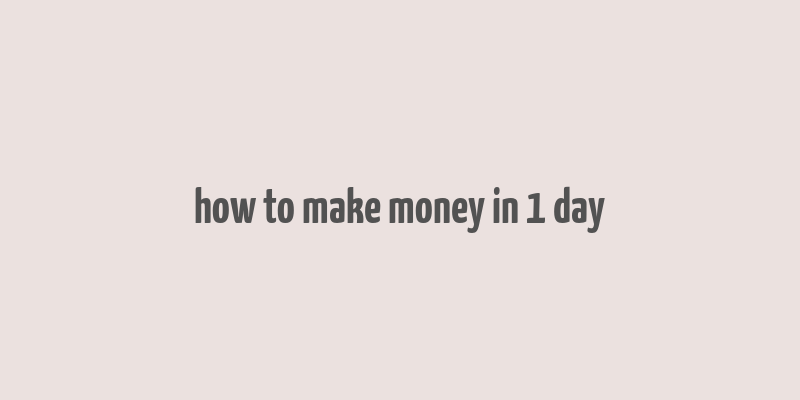 how to make money in 1 day