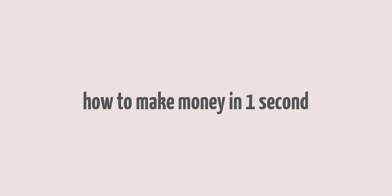 how to make money in 1 second