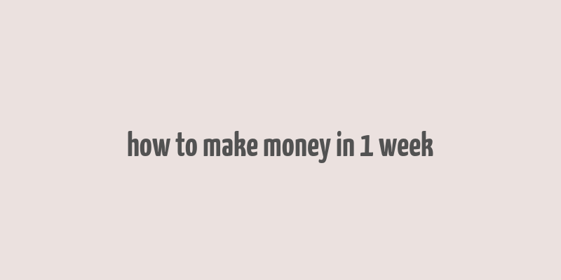 how to make money in 1 week