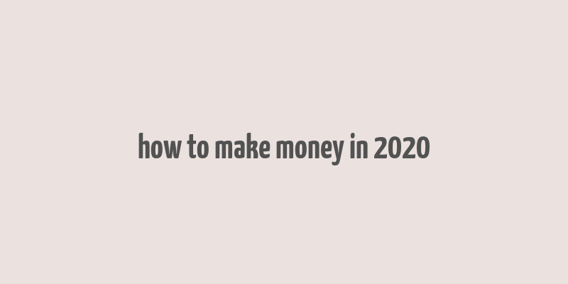 how to make money in 2020