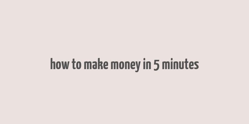 how to make money in 5 minutes