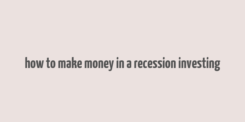 how to make money in a recession investing