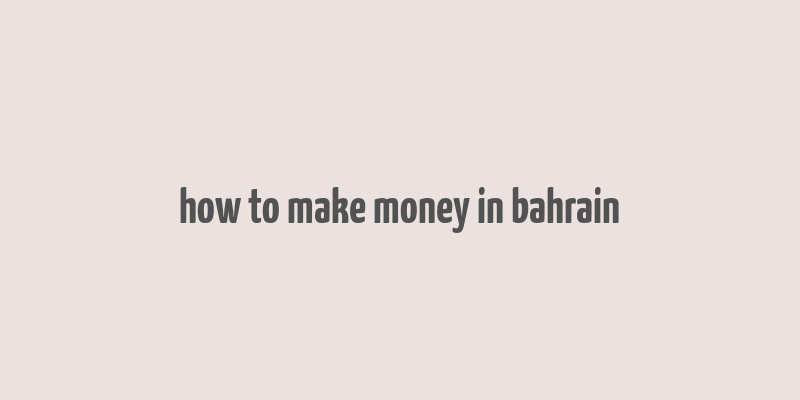 how to make money in bahrain