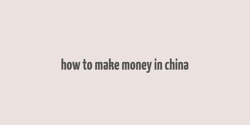 how to make money in china