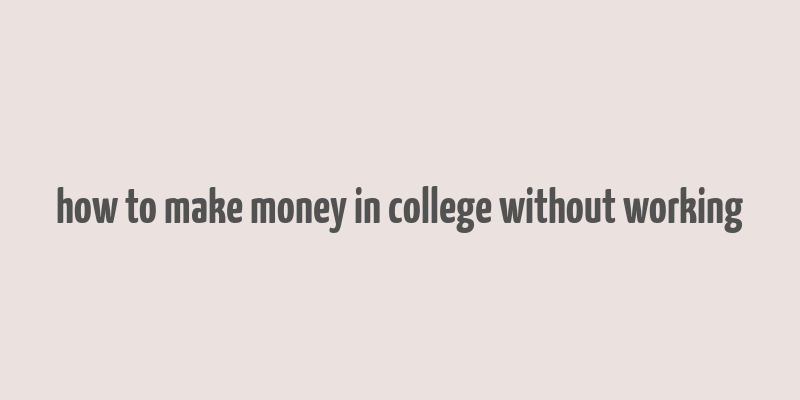 how to make money in college without working