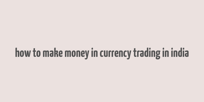 how to make money in currency trading in india