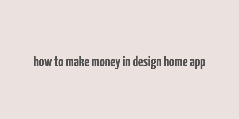 how to make money in design home app