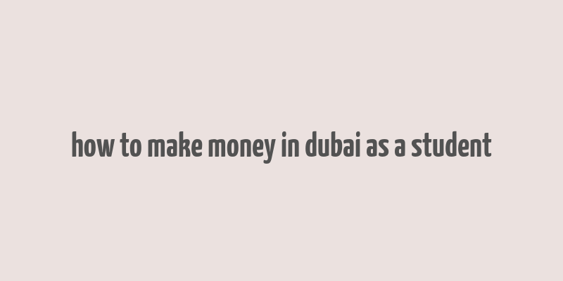 how to make money in dubai as a student