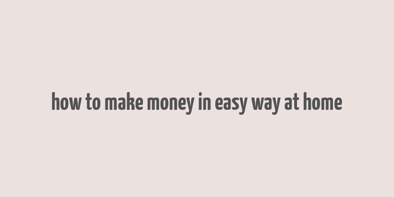 how to make money in easy way at home