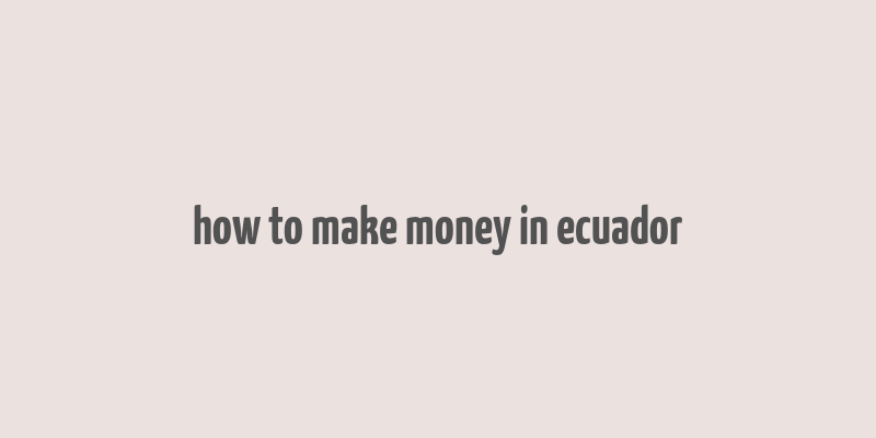 how to make money in ecuador