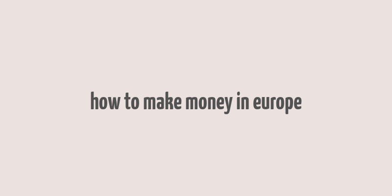 how to make money in europe