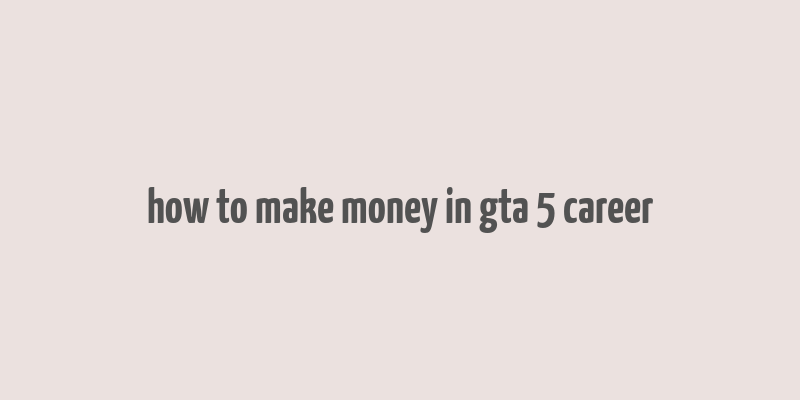 how to make money in gta 5 career