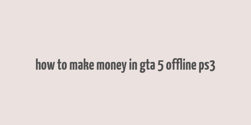 how to make money in gta 5 offline ps3