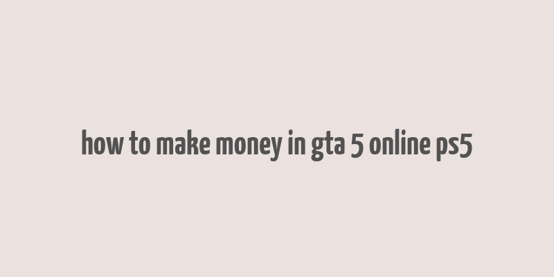 how to make money in gta 5 online ps5