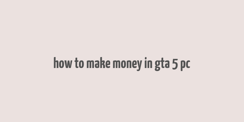 how to make money in gta 5 pc