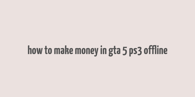 how to make money in gta 5 ps3 offline