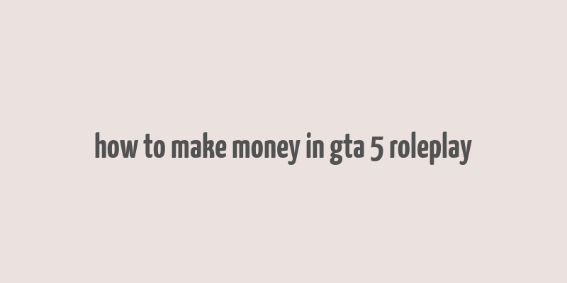 how to make money in gta 5 roleplay