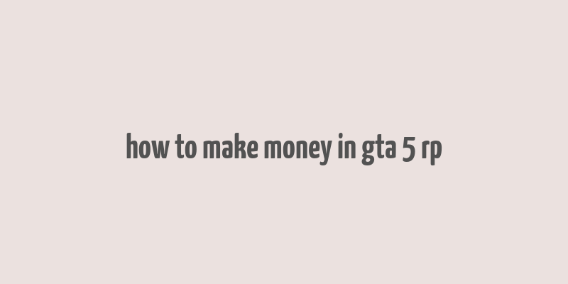 how to make money in gta 5 rp