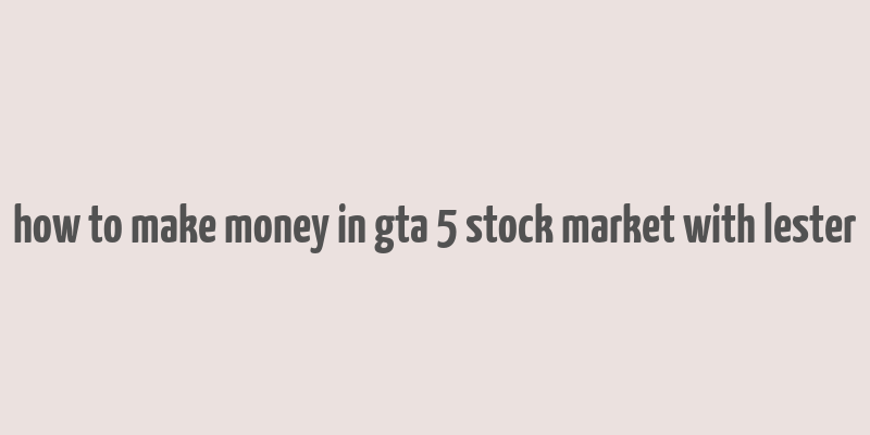 how to make money in gta 5 stock market with lester