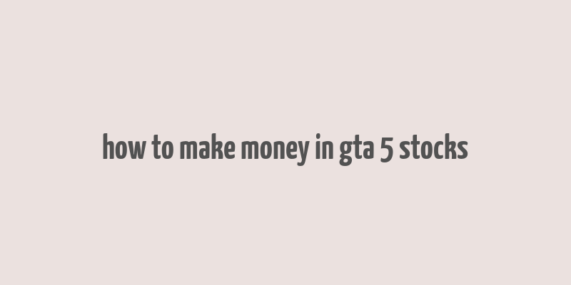 how to make money in gta 5 stocks