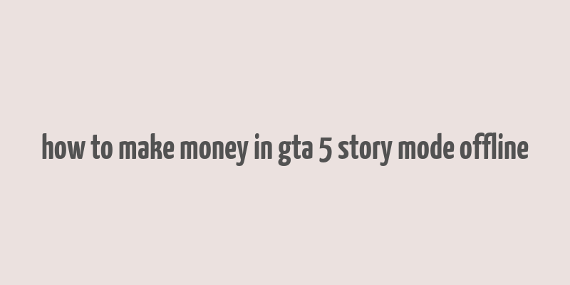 how to make money in gta 5 story mode offline