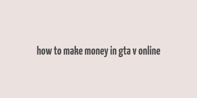 how to make money in gta v online