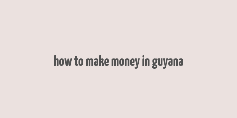 how to make money in guyana