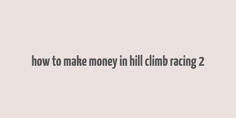 how to make money in hill climb racing 2