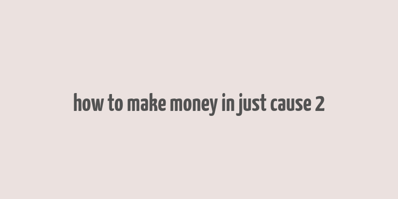 how to make money in just cause 2