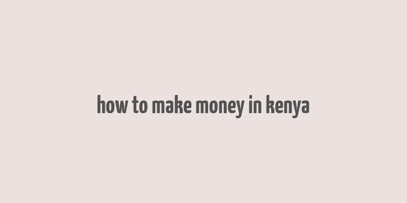 how to make money in kenya