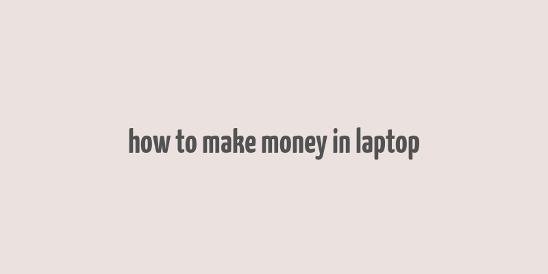 how to make money in laptop