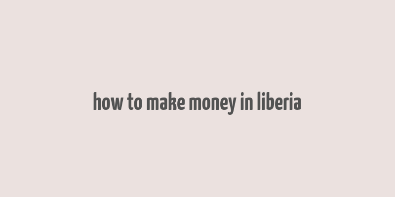 how to make money in liberia