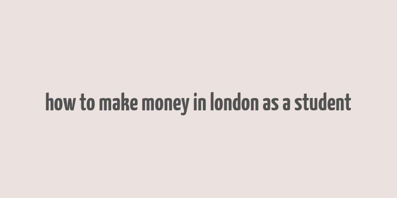 how to make money in london as a student