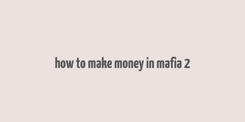 how to make money in mafia 2