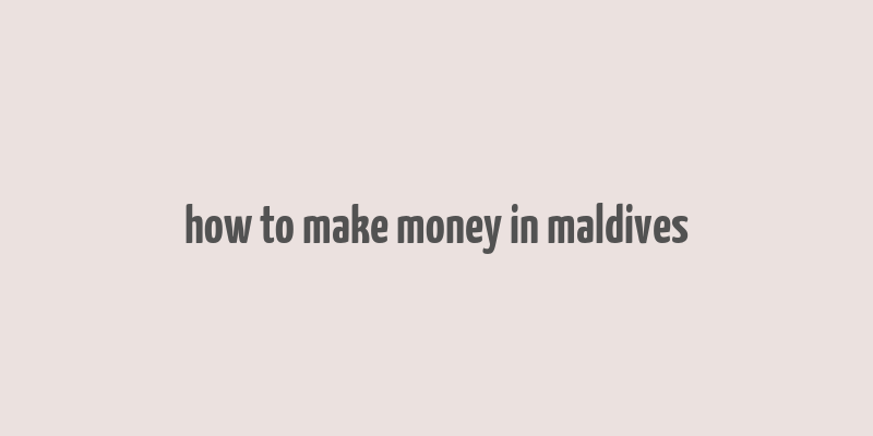 how to make money in maldives