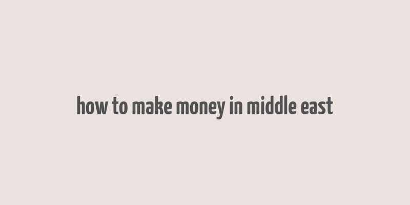 how to make money in middle east