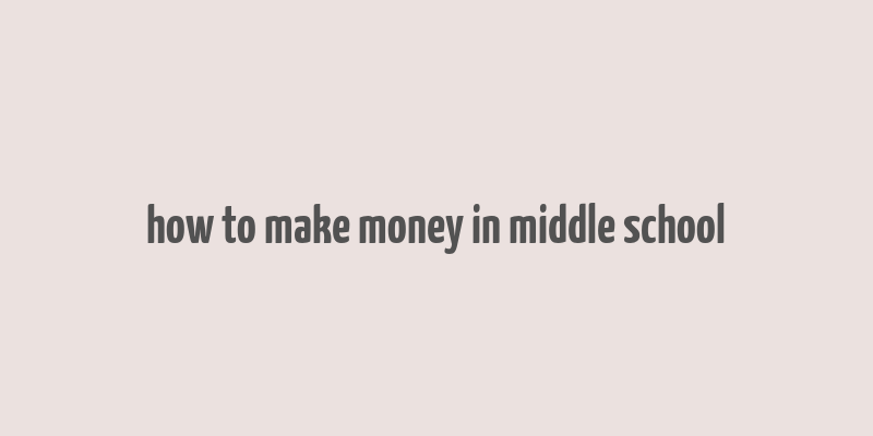 how to make money in middle school