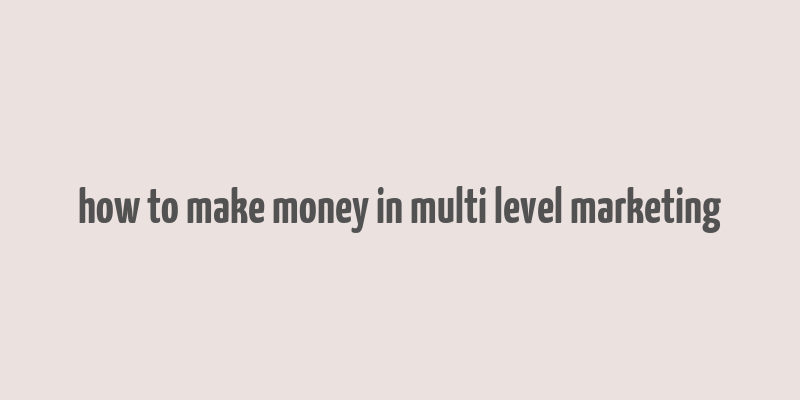 how to make money in multi level marketing