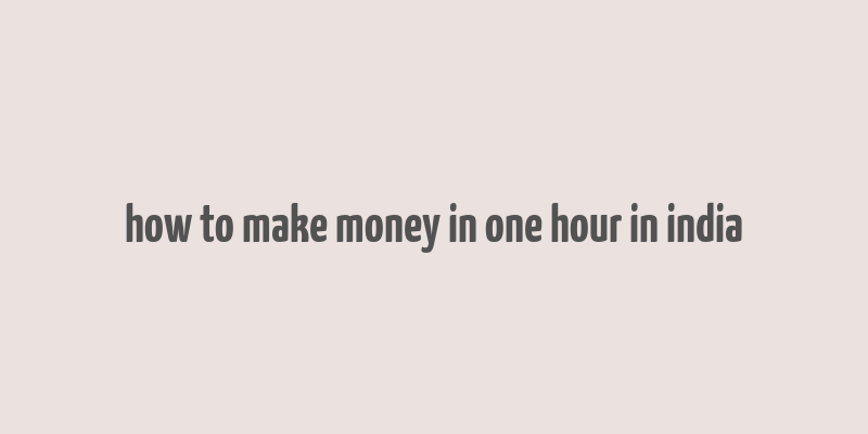 how to make money in one hour in india