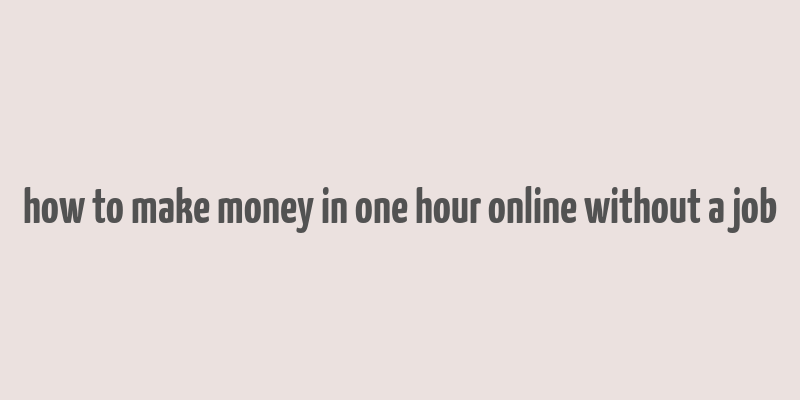 how to make money in one hour online without a job