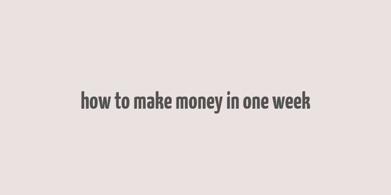 how to make money in one week